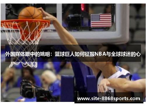 外国媒体眼中的姚明：篮球巨人如何征服NBA与全球球迷的心