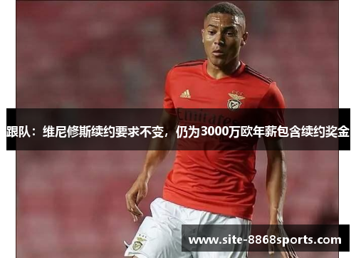 跟队：维尼修斯续约要求不变，仍为3000万欧年薪包含续约奖金