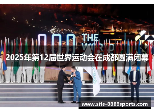 2025年第12届世界运动会在成都圆满闭幕