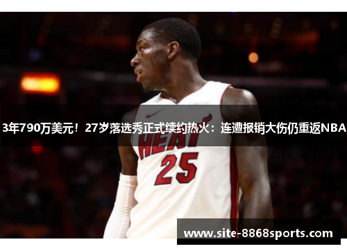 3年790万美元！27岁落选秀正式续约热火：连遭报销大伤仍重返NBA
