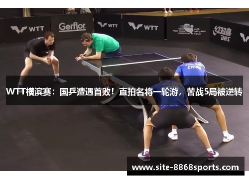 WTT横滨赛：国乒遭遇首败！直拍名将一轮游，苦战5局被逆转